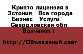 Крипто лицензия в Эстонии - Все города Бизнес » Услуги   . Свердловская обл.,Волчанск г.